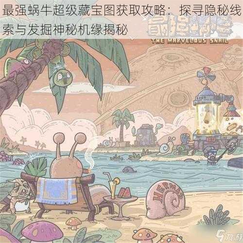 最强蜗牛超级藏宝图获取攻略：探寻隐秘线索与发掘神秘机缘揭秘