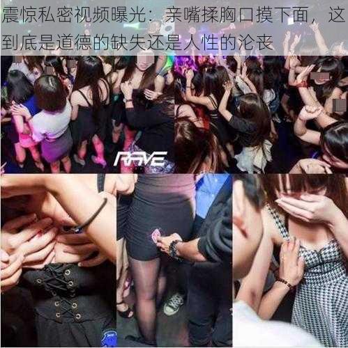 震惊私密视频曝光:亲嘴揉胸口摸下面,这到底是道德的缺失还是人性的沦丧