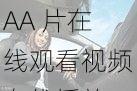 AA 片在线观看视频在线播放：无尽激情等你来
