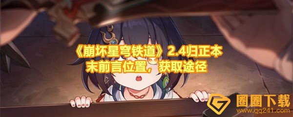 崩坏星穹铁道2.4归正本末前言怎么获取-崩坏星穹铁道2.4归正本末前言的位置在哪一览[图文]