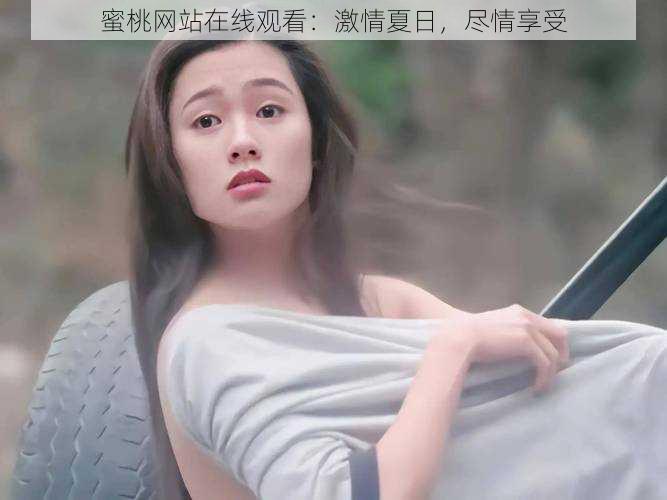 蜜桃网站在线观看：激情夏日，尽情享受