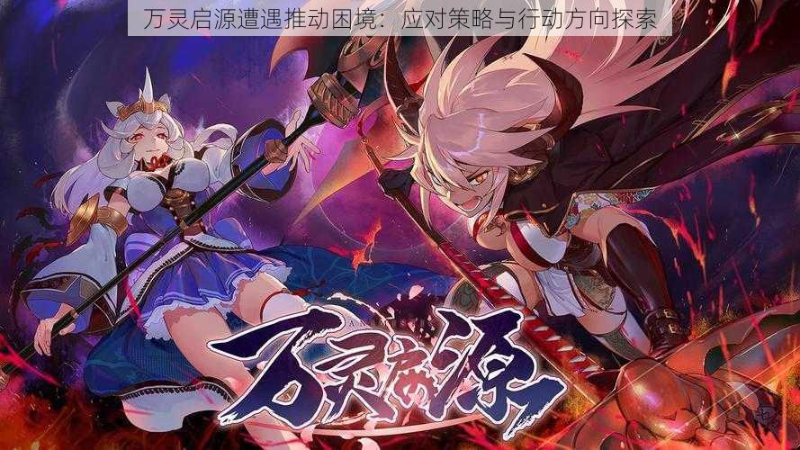 万灵启源遭遇推动困境:应对策略与行动方向探索