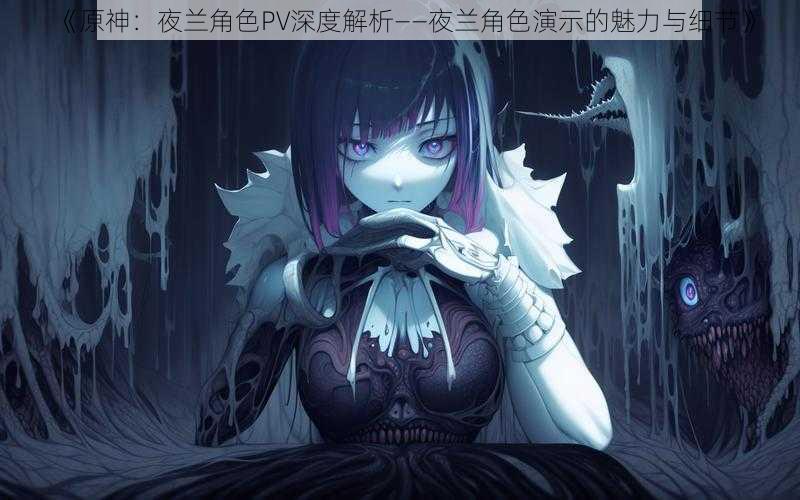 《原神：夜兰角色PV深度解析——夜兰角色演示的魅力与细节》