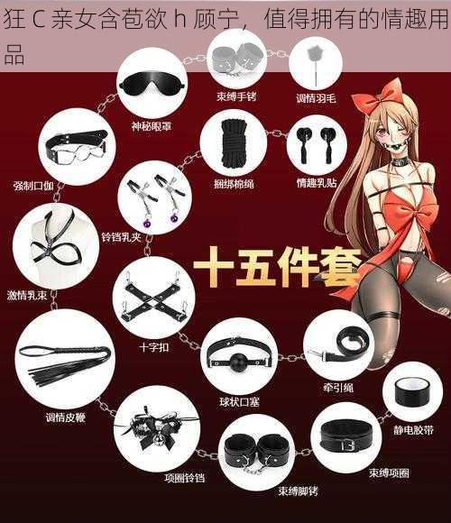 狂 C 亲女含苞欲 h 顾宁，值得拥有的情趣用品