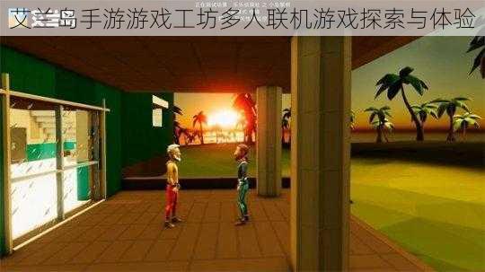 艾兰岛手游游戏工坊多人联机游戏探索与体验