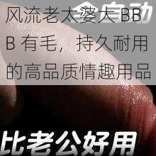风流老太婆大 BBB 有毛，持久耐用的高品质情趣用品