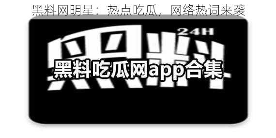 黑料网明星:热点吃瓜,网络热词来袭