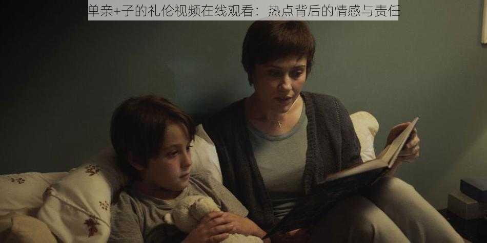 单亲+子的礼伦视频在线观看：热点背后的情感与责任