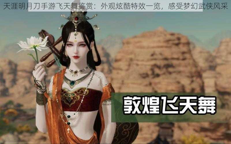 天涯明月刀手游飞天舞鉴赏：外观炫酷特效一览，感受梦幻武侠风采
