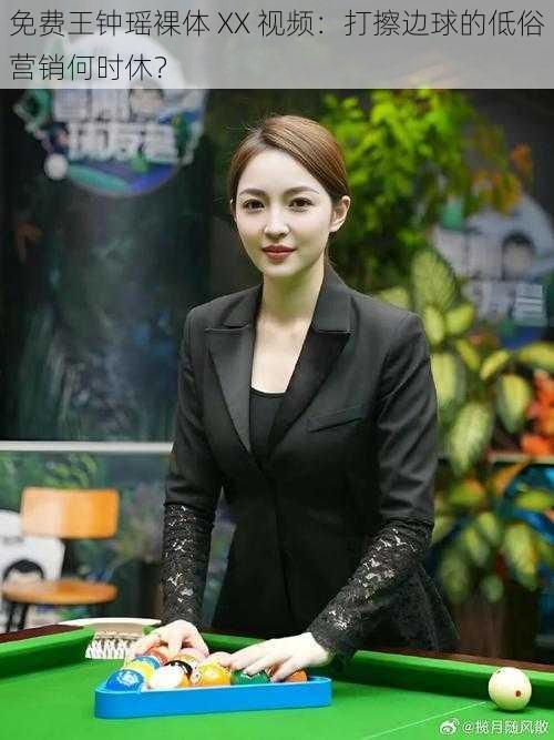 免费王钟瑶裸体 XX 视频:打擦边球的低俗营销何时休?