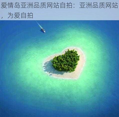 爱情岛亚洲品质网站自拍：亚洲品质网站，为爱自拍