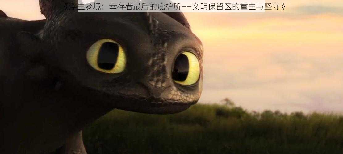《浮生梦境：幸存者最后的庇护所——文明保留区的重生与坚守》