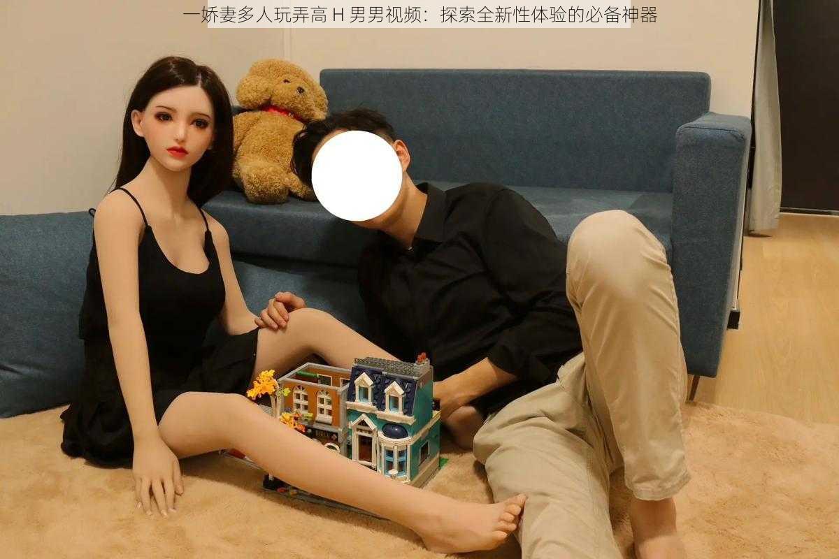 一娇妻多人玩弄高 H 男男视频：探索全新性体验的必备神器