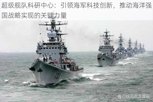 超级舰队科研中心：引领海军科技创新，推动海洋强国战略实现的关键力量