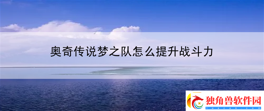 奥奇传说梦之队怎么提升战斗力：游戏内竞技规则与建议