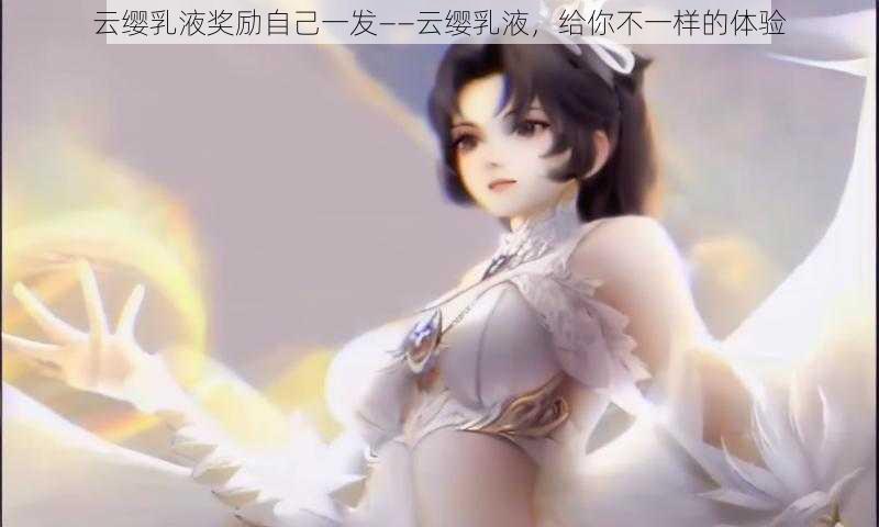 云缨乳液奖励自己一发——云缨乳液，给你不一样的体验
