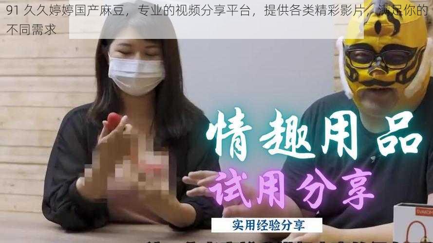 91 久久婷婷国产麻豆,专业的视频分享平台,提供各类精彩影片,满足你的不同需求