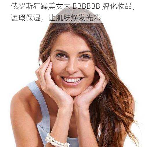 俄罗斯狂躁美女大 BBBBBB 牌化妆品，遮瑕保湿，让肌肤焕发光彩