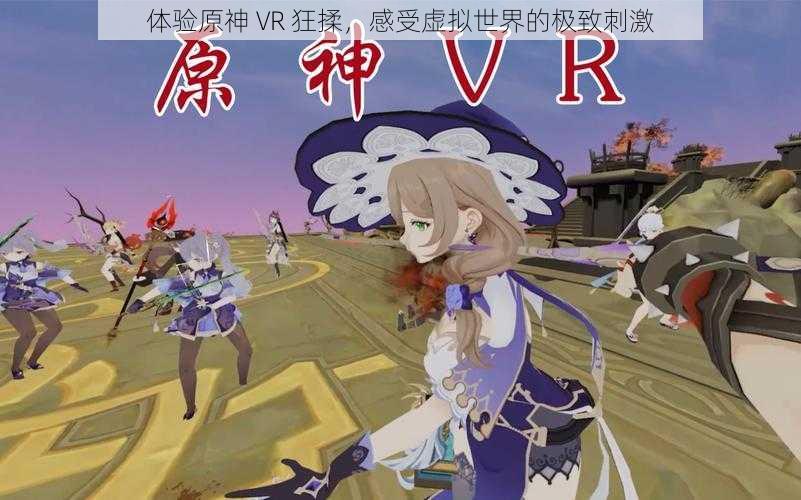 体验原神 VR 狂揉,感受虚拟世界的极致刺激