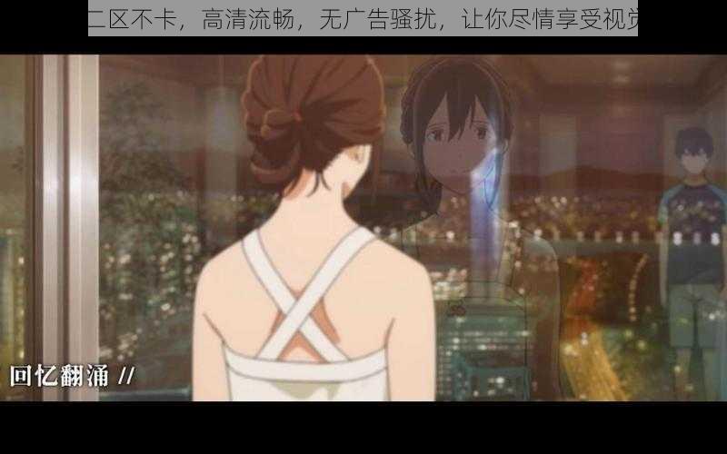 日韩二区不卡，高清流畅，无广告骚扰，让你尽情享受视觉盛宴