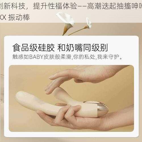 创新科技，提升性福体验——高潮迭起抽搐呻吟 XX 振动棒