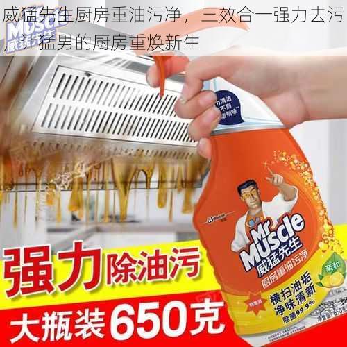 威猛先生厨房重油污净，三效合一强力去污，让猛男的厨房重焕新生