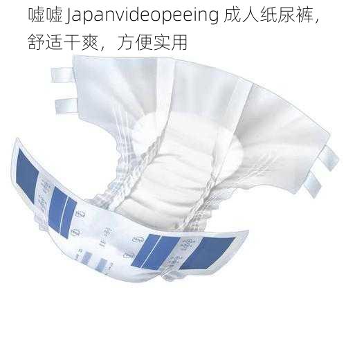 嘘嘘 Japanvideopeeing 成人纸尿裤，舒适干爽，方便实用