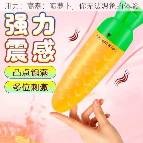 用力：高潮：喷萝卜，你无法想象的体验