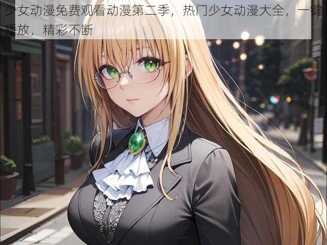 少女动漫免费观看动漫第二季，热门少女动漫大全，一键播放，精彩不断