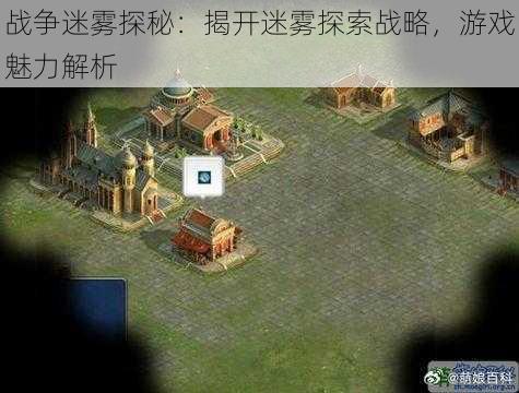 战争迷雾探秘：揭开迷雾探索战略，游戏魅力解析