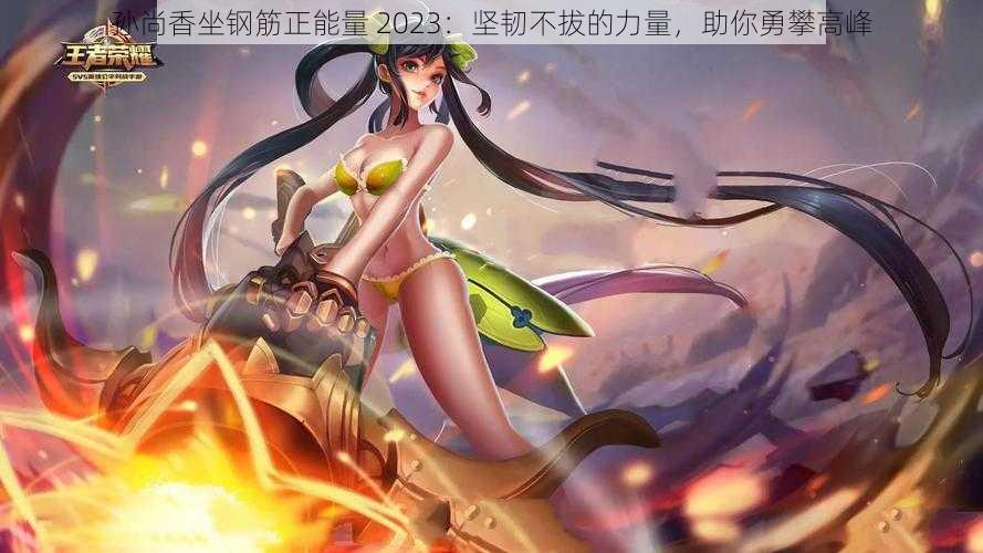 孙尚香坐钢筋正能量 2023:坚韧不拔的力量,助你勇攀高峰
