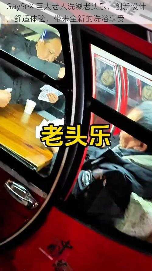 GaySeX 巨大老人洗澡老头乐，创新设计，舒适体验，带来全新的洗浴享受