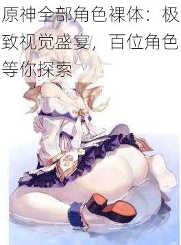 原神全部角色裸体:极致视觉盛宴,百位角色等你探索