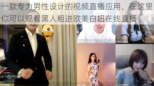 一款专为男性设计的视频直播应用,在这里你可以观看黑人粗进欧美白妞在线直播