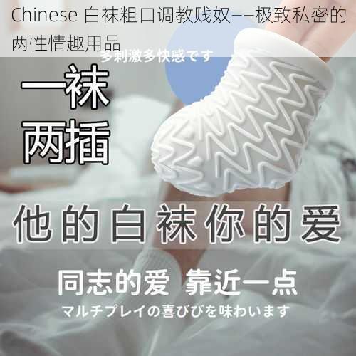 Chinese 白袜粗口***奴——极致私密的两性情趣用品