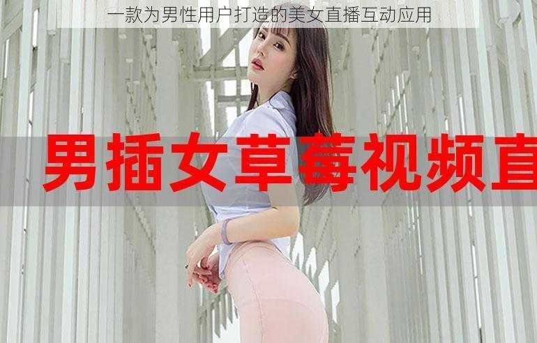 一款为男性用户打造的美女直播互动应用