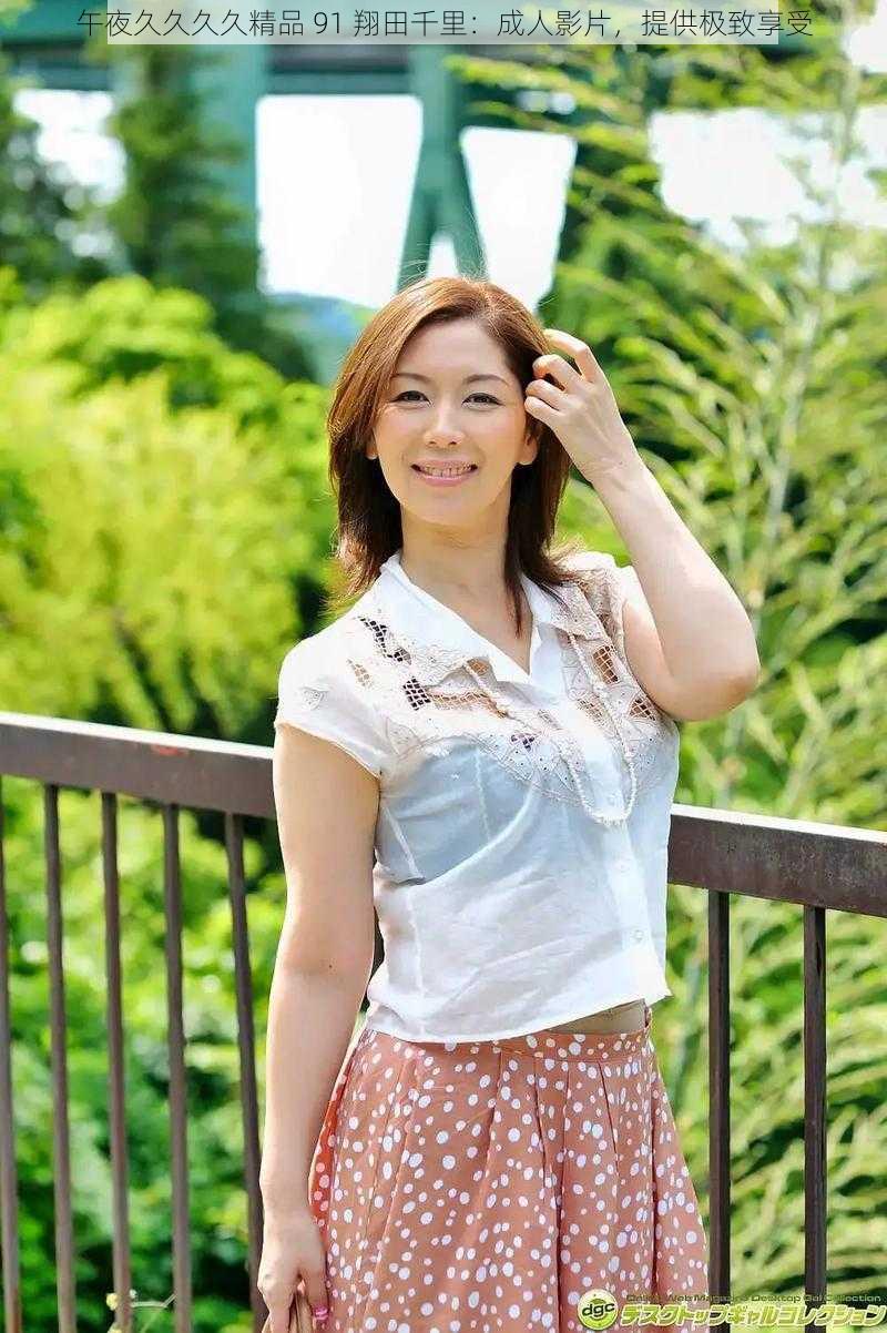 午夜久久久久精品 91 翔田千里：成人影片，提供极致享受