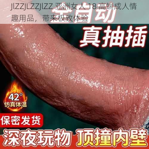 JlZZJLZZJlZZ 亚洲女人 18 高端成人情趣用品，带来极致体验