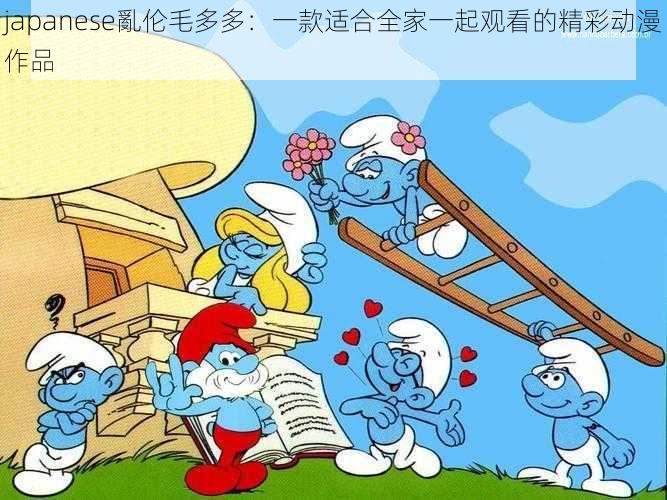 japanese亂伦毛多多：一款适合全家一起观看的精彩动漫作品