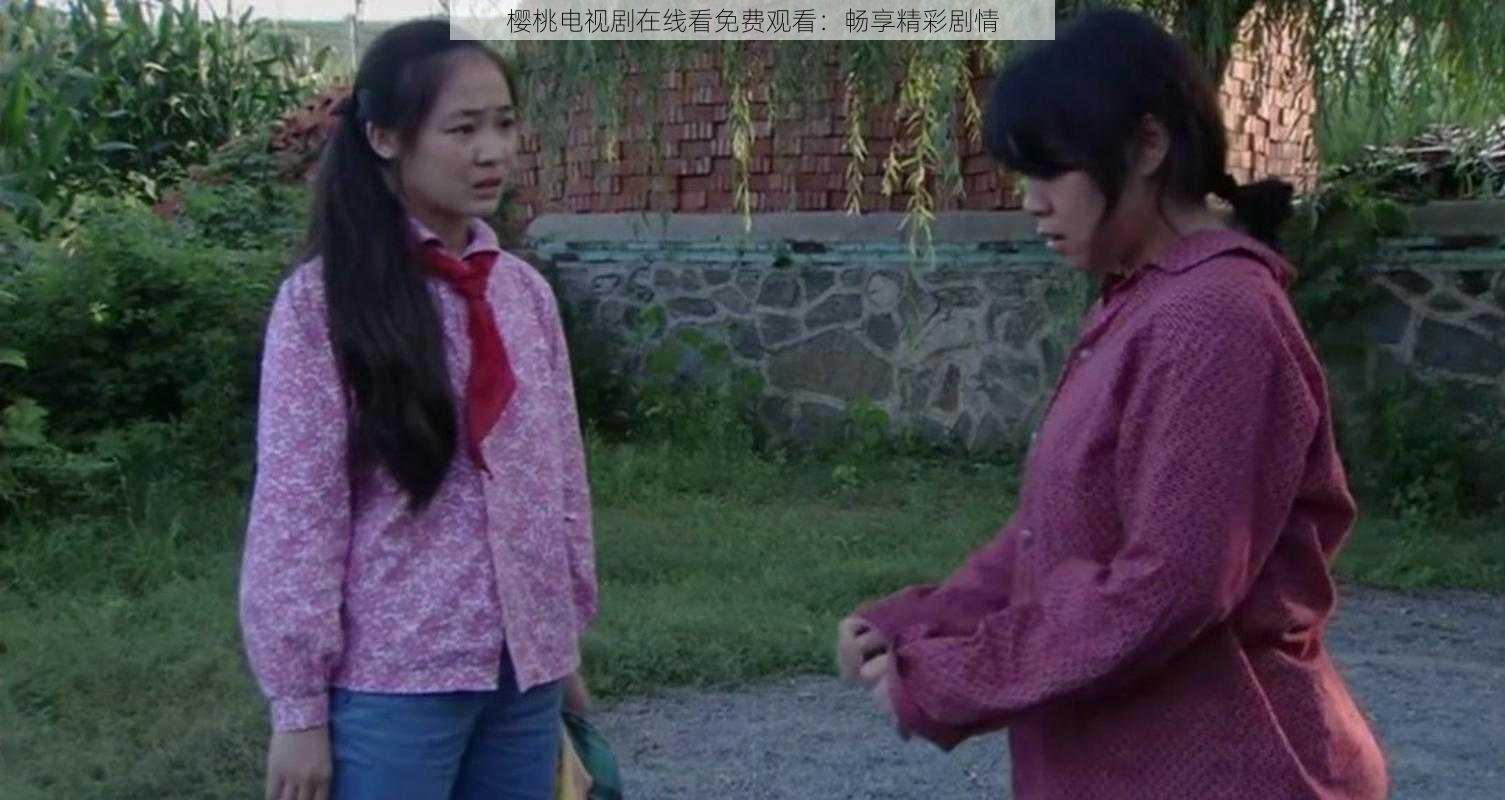樱桃电视剧在线看免费观看:畅享精彩剧情