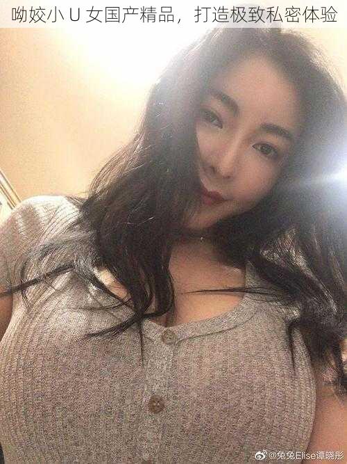 呦姣小 U 女国产精品，打造极致私密体验