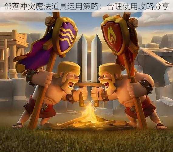 部落冲突魔法道具运用策略：合理使用攻略分享