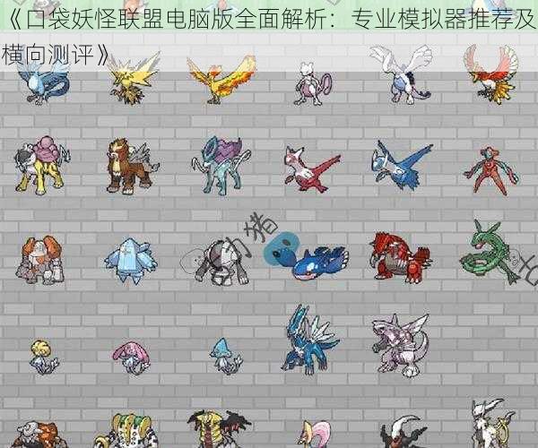 《口袋妖怪联盟电脑版全面解析：专业模拟器推荐及横向测评》