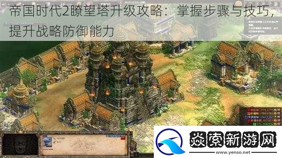 帝国时代2瞭望塔升级攻略：掌握步骤与技巧-提升战略防御能力