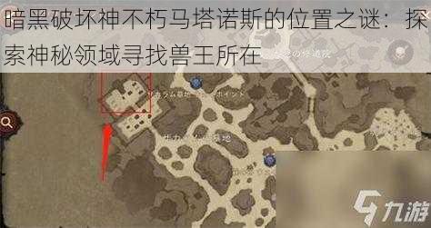 暗黑破坏神不朽马塔诺斯的位置之谜：探索神秘领域寻找兽王所在