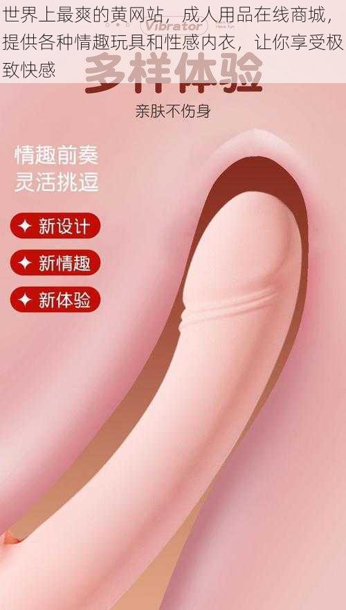 世界上最爽的黄网站，成人用品在线商城，提供各种情趣玩具和性感内衣，让你享受极致快感