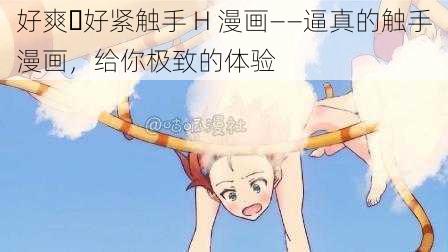 好爽⋯好紧触手 H 漫画——逼真的触手漫画,给你极致的体验