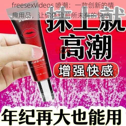 freesexVideos 喷潮：一款创新的情趣用品，让你体验前所未有的快感