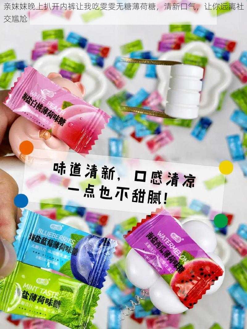 亲妺妺晚上扒开内裤让我吃雯雯无糖薄荷糖，清新口气，让你远离社交尴尬