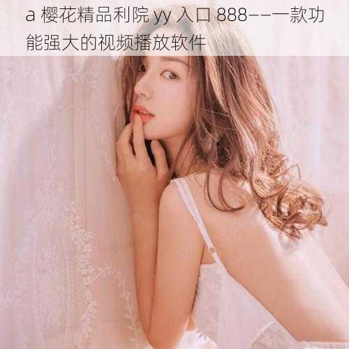 a 樱花精品利院 yy 入口 888——一款功能强大的视频播放软件